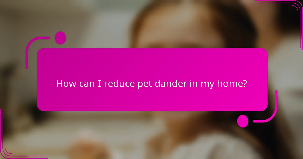 How can I reduce pet dander in my home?