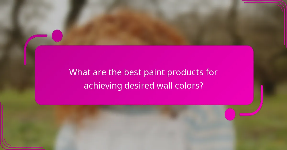 What are the best paint products for achieving desired wall colors?