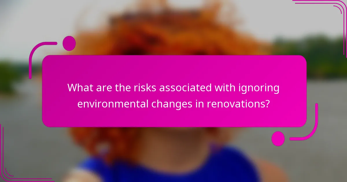 What are the risks associated with ignoring environmental changes in renovations?