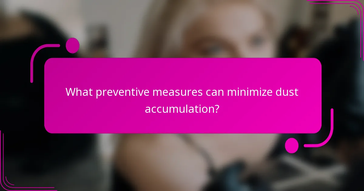 What preventive measures can minimize dust accumulation?